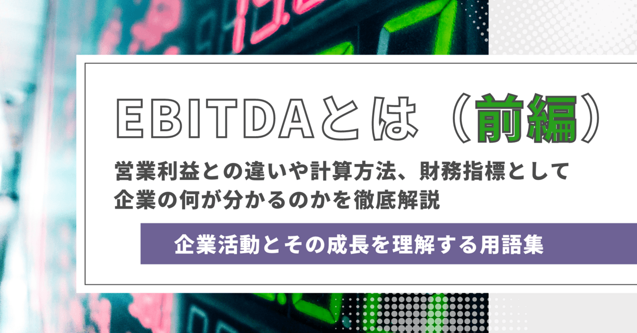 EBITDAとは（前編） 営業利益との違いや計算方法、財務指標としての役割と利用事例を徹底解説