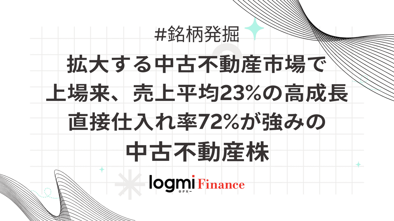 拡大する中古不動産市場で上場来、売上平均23%の高成長。直接仕入れ率72%が強みの中古不動産株