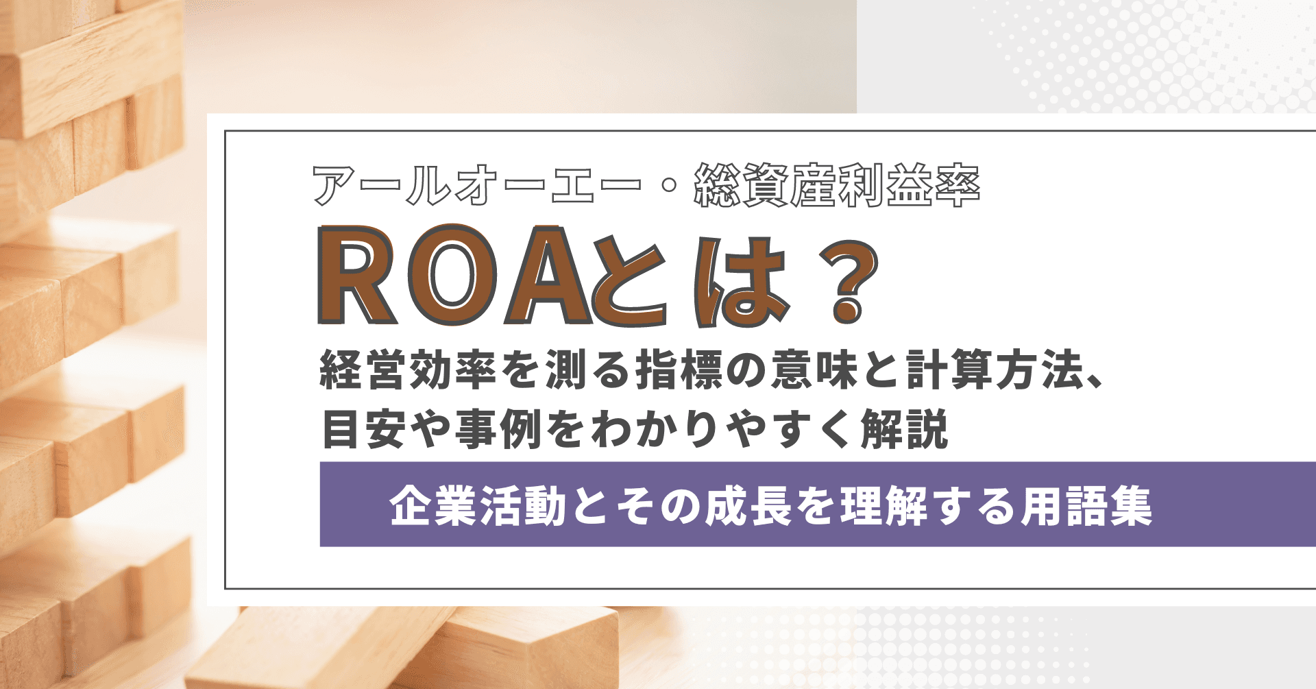ROA（総資産利益率）とは？　経営効率を測る指標の意味と計算方法、目安や事例をわかりやすく解説