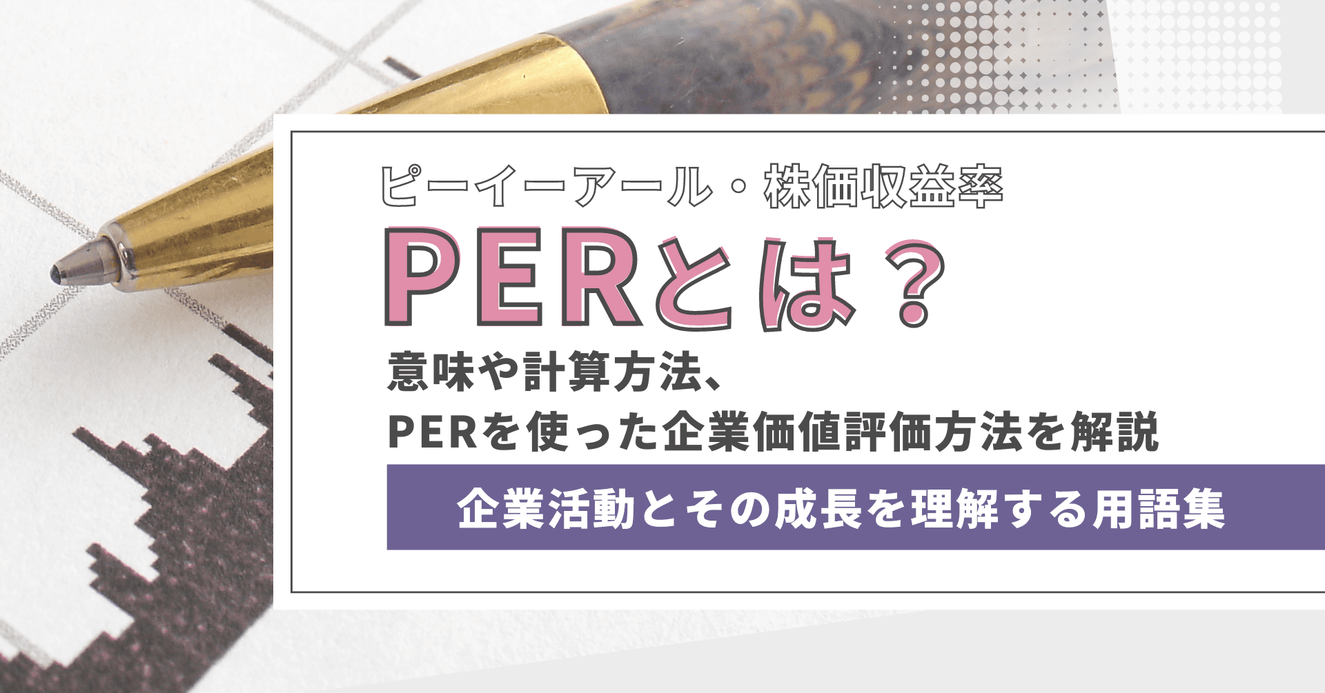 PER（株価収益率）とは？　意味や計算方法、PERを使った企業価値評価方法を解説