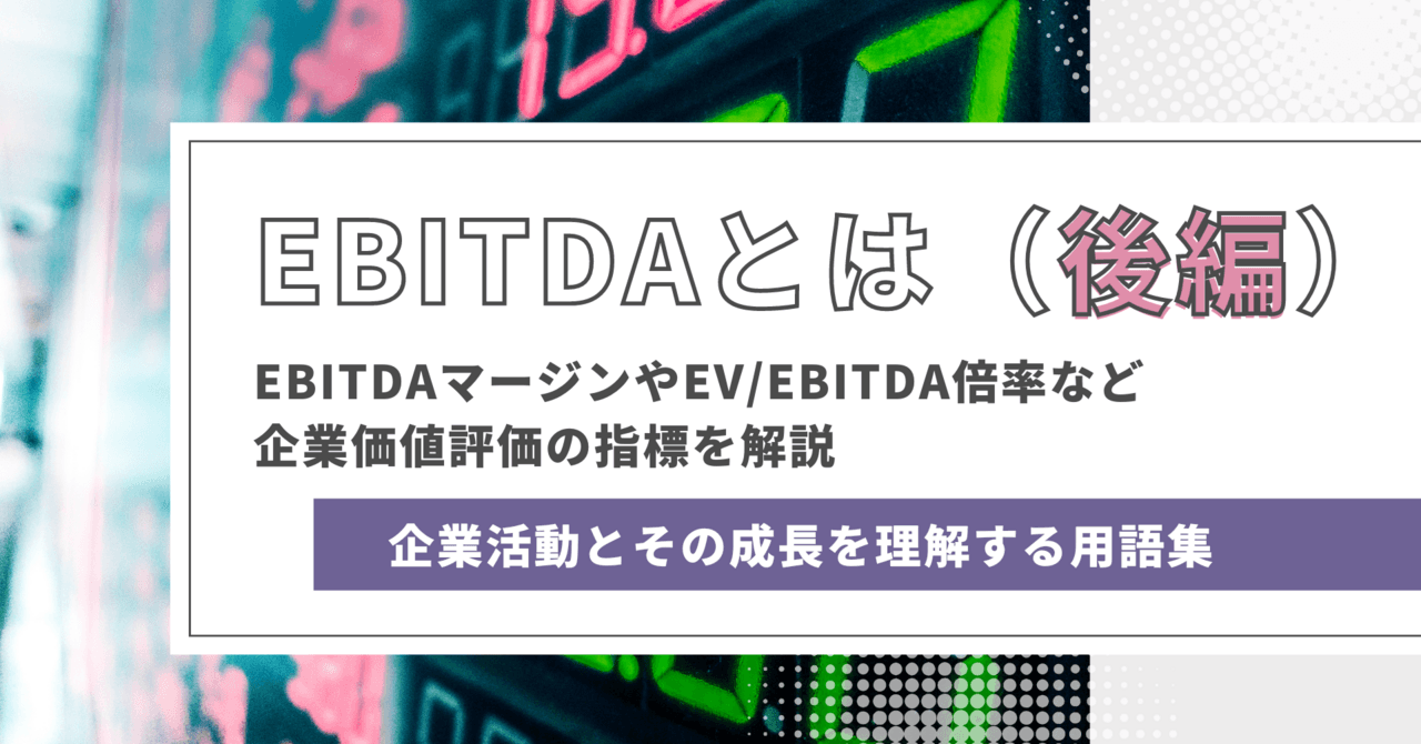 EBITDAとは（後編）EBITDAマージンやEV/EBITDA倍率など　企業価値評価の指標を解説